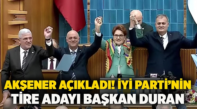 Akşener açıkladı! İYİ Parti’nin Tire adayı başkan Duran