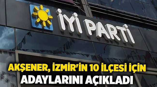 Akşener, İzmir'in 10 ilçesi için adaylarını açıkladı