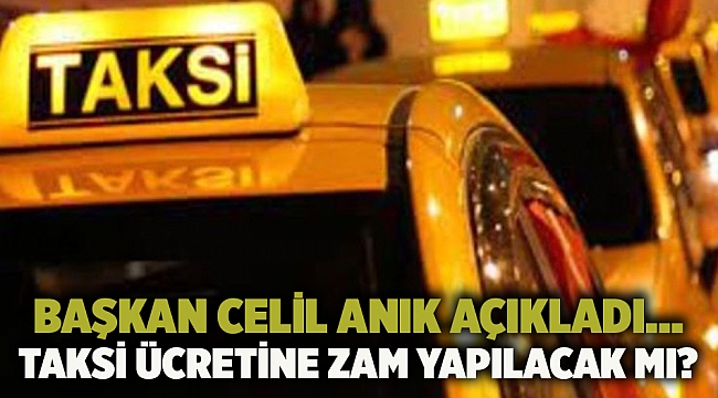 Başkan Celil Anık açıkladı... Taksi ücretine zam yapılacak mı?