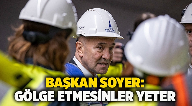 Başkan Soyer: Gölge etmesinler yeter