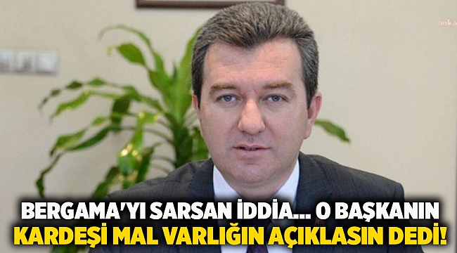 Bergama&#039;yı sarsan iddia... O başkanın kardeşi mal varlığın açıklasın dedi!