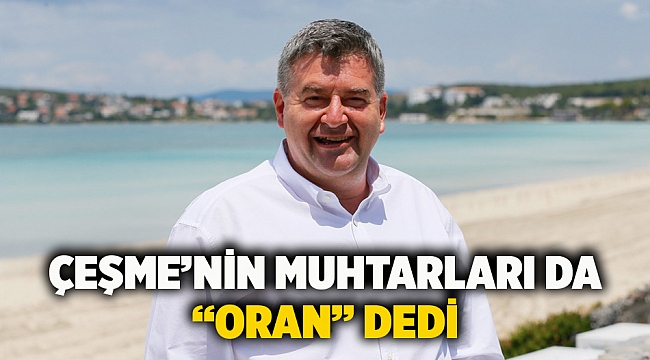 Çeşme’nin Muhtarları da “Oran” dedi