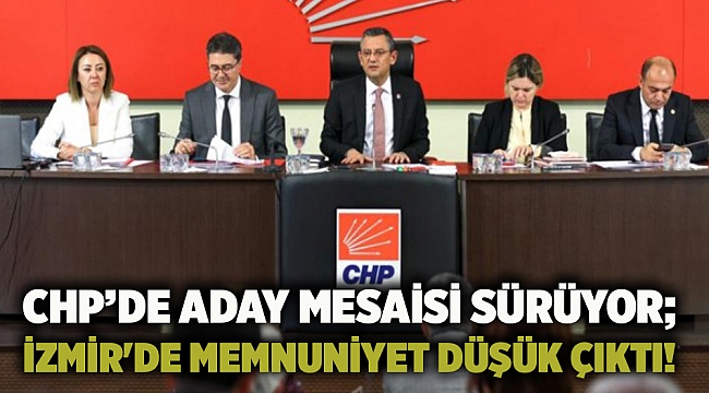 CHP'de aday mesaisi sürüyor; İzmir'de memnuniyet düşük çıktı!
