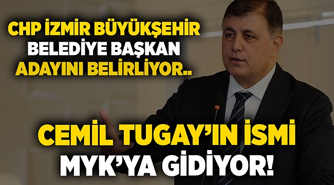CHP İzmir Büyükşehir Belediye Başkan adayını belirliyor.. Cemil Tugay'ın ismi MYK'ya gidiyor!