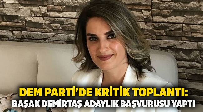 DEM Parti'de kritik toplantı: Başak Demirtaş adaylık başvurusu yaptı