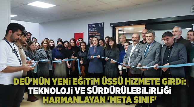 DEÜ&#039;NÜN YENİ EĞİTİM ÜSSÜ HİZMETE GİRDİ: TEKNOLOJİ VE SÜRDÜRÜLEBİLİRLİĞİ HARMANLAYAN &#039;META SINIF&#039;