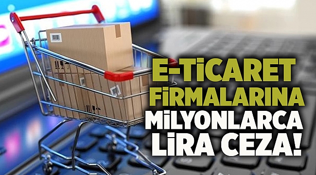 E-ticaret firmalarına milyonlarca lira ceza!