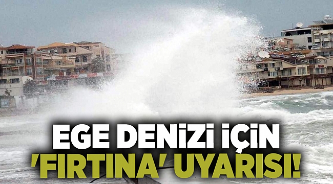 Ege Denizi için 'fırtına' uyarısı!