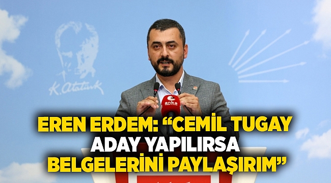Eren Erdem: &quot;Cemil Tugay aday yapılırsa belgelerini paylaşırım&quot;