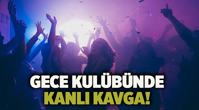 Gece kulübünde kanlı kavga!