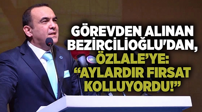 Görevden alınan Bezircioğlu&#039;ndan, Özlale&#039;ye: &quot;Aylardır fırsat kolluyordu&quot;