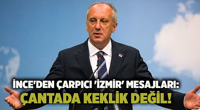 İnce'den çarpıcı 'İzmir' mesajları: Çantada keklik değil!
