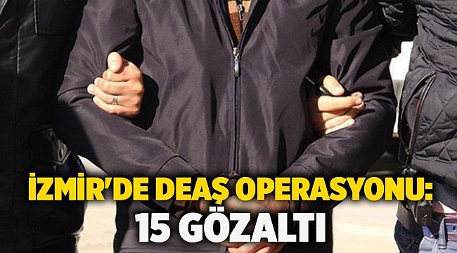İzmir'de DEAŞ operasyonu: 15 gözaltı