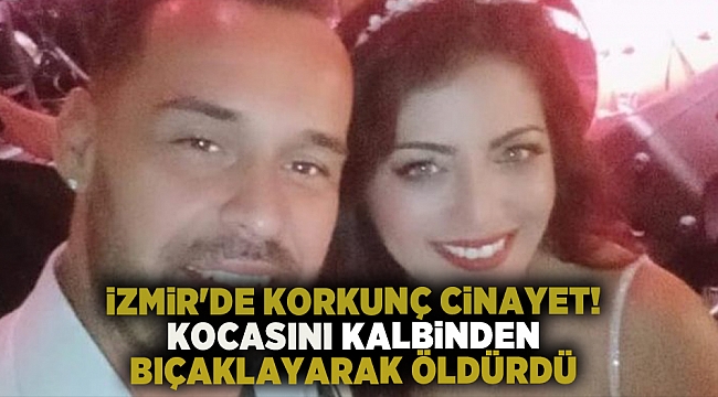 İzmir'de korkunç cinayet! Kocasını kalbinden bıçaklayarak öldürdü