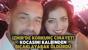 İzmir'de korkunç cinayet! Kocasını kalbinden bıçaklayarak öldürdü