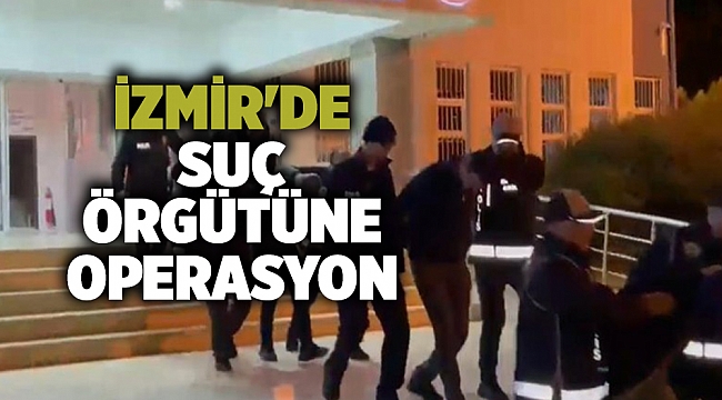 İzmir'de suç örgütüne operasyon