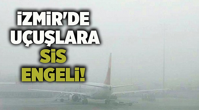 İzmir'de uçuşlara sis engeli!