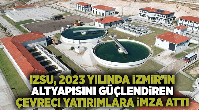 İZSU, 2023 yılında İzmir’in altyapısını güçlendiren çevreci yatırımlara imza attı