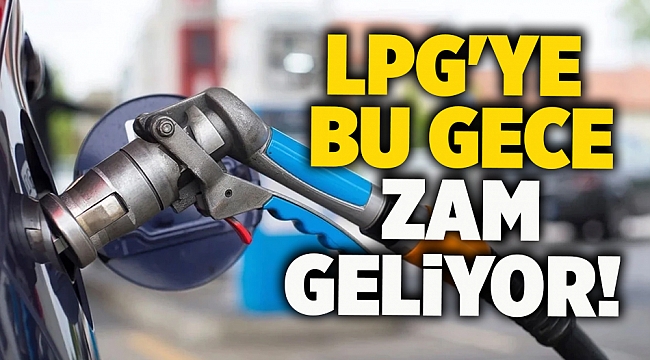 LPG'ye bu gece zam geliyor!