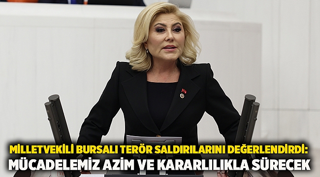 Milletvekili Bursalı terör saldırılarını değerlendirdi: Mücadelemiz azim ve kararlılıkla sürecek