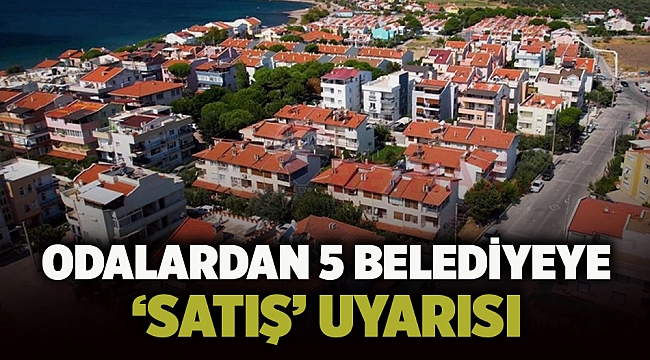 Odalardan 5 belediyeye ‘satış’ uyarısı