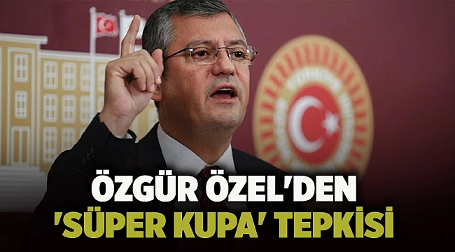Özel'den 'Süper Kupa' tepkisi
