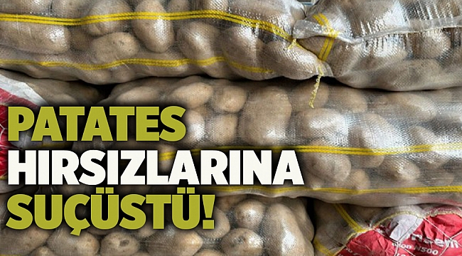 Patates hırsızlarına suçüstü!