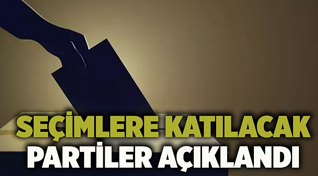 Seçimlere katılacak partiler açıklandı