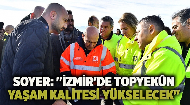 Soyer: "İzmir'de topyekûn yaşam kalitesi yükselecek"