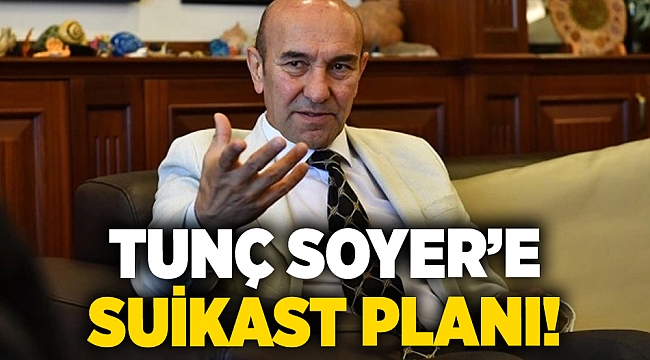 Tunç Soyer&#039;e suikast planı!