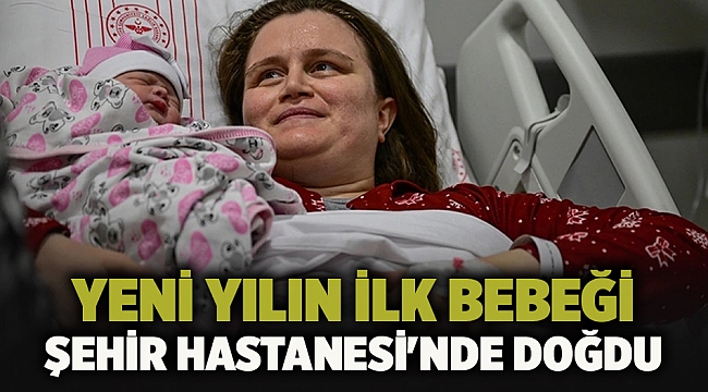 Yeni Yılın İlk Bebeği Şehir Hastanesi'nde Doğdu