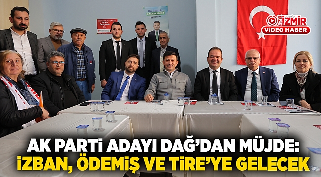 AK Parti adayı Dağ'dan müjde: İzban, Ödemiş ve Tire'ye gelecek