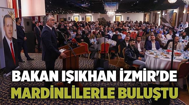 Bakan Işıkhan İzmir&#039;de Mardinlilerle buluştu