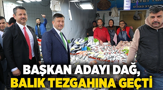 Başkan Adayı Dağ, balık tezgahına geçti