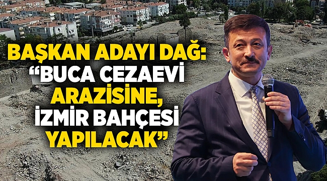 Başkan Adayı Dağ:  “Buca cezaevi arazisine,  İzmir bahçesi yapılacak”