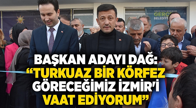 Başkan Adayı Dağ:  “Turkuaz bir körfez göreceğimiz İzmir&#039;i vaat ediyorum”