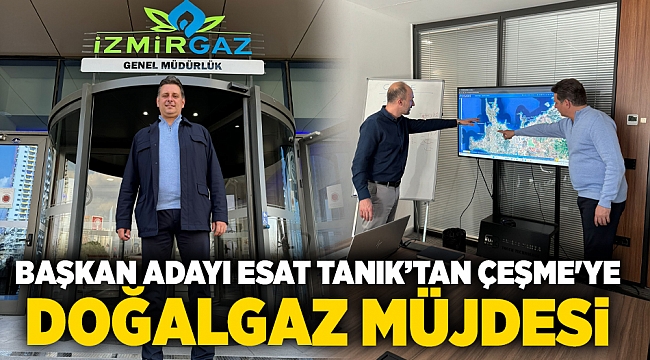 Başkan Adayı Esat Tanık’tan Çeşme'ye Doğalgaz Müjdesi