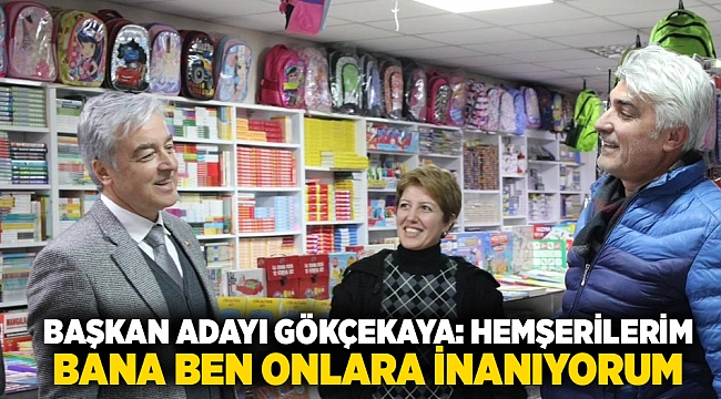 Başkan Adayı Gökçekaya: &quot;Hemşerilerim bana ben onlara inanıyorum&quot;
