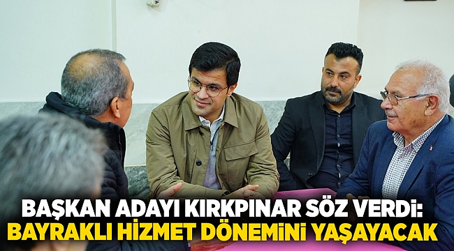 Başkan Adayı Kırkpınar söz verdi: "Bayraklı hizmet dönemini yaşayacak"