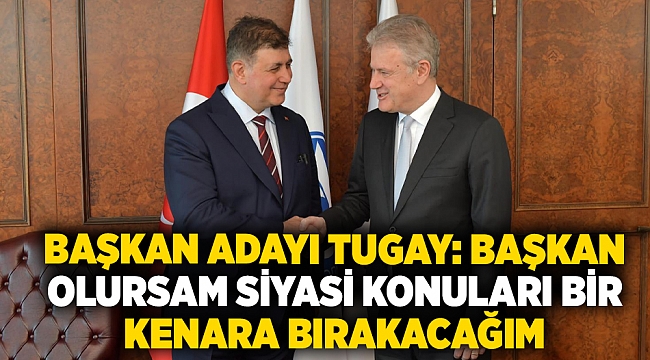 Başkan Adayı Tugay: "Başkan olursam siyasi konuları bir kenara bırakacağım."