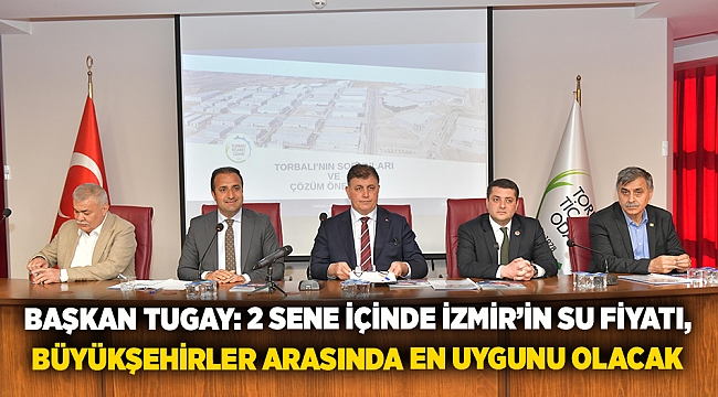 Başkan Tugay: 2 sene içinde İzmir’in su fiyatı, büyükşehirler arasında en uygunu olacak  