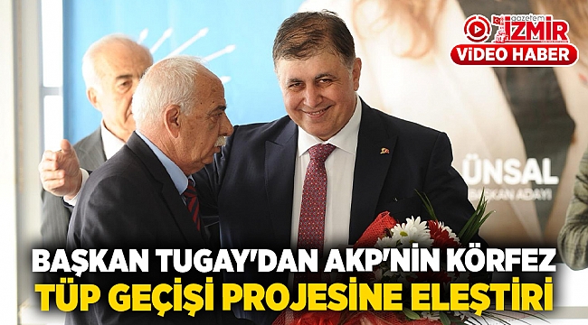 Başkan Tugay&#039;dan AKP&#039;nin Körfez tüp geçişi projesine eleştiri