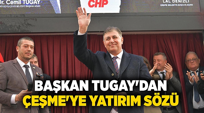 Başkan Tugay&#039;dan Çeşme&#039;ye yatırım sözü