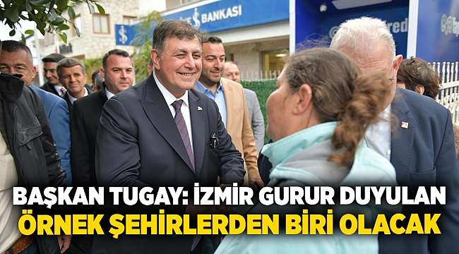 Başkan Tugay: İzmir gurur duyulan örnek şehirlerden biri olacak