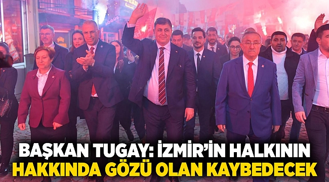 Başkan Tugay: İzmir’in halkının hakkında gözü olan kaybedecek 