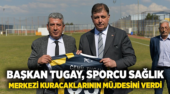 Başkan Tugay, Sporcu Sağlık Merkezi kuracaklarının müjdesini verdi