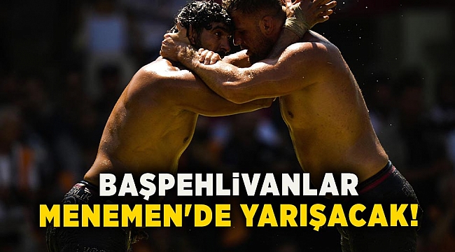 Başpehlivanlar Menemen'de yarışacak!