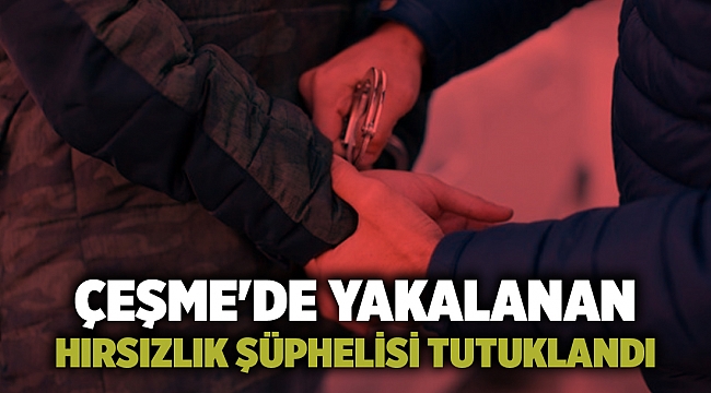 Çeşme&#039;de yakalanan hırsızlık şüphelisi tutuklandı