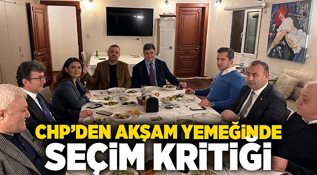 CHP İzmir'de akşam yemeğinde seçim kritiği