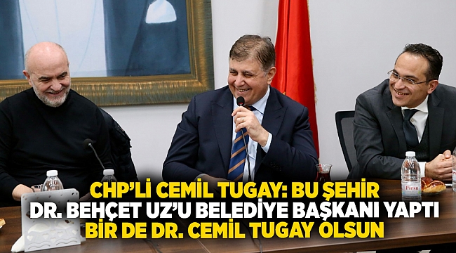 CHP’li Cemil Tugay: Bu şehir Dr. Behçet Uz’u belediye başkanı yaptı bir de Dr. Cemil Tugay olsun